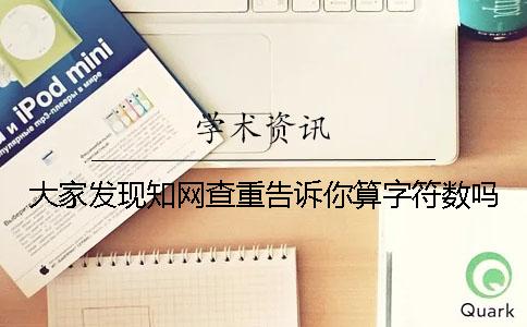 大家发现知网查重告诉你算字符数吗？
