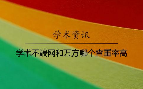 学术不端网和万方哪个查重率高