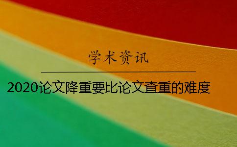 2020论文降重要比论文查重的难度要高一些