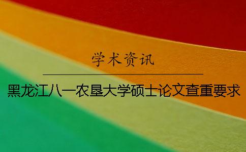 黑龙江八一农垦大学硕士论文查重要求及重复率 黑龙江八一农垦大学论文查重用什么