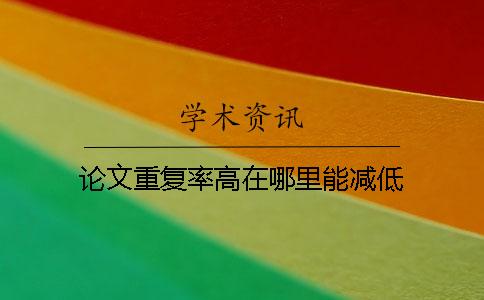 论文重复率高在哪里能减低
