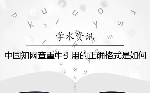 中国知网查重中引用的正确格式是如何的？