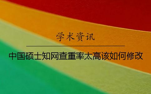 中国硕士知网查重率太高该如何修改？
