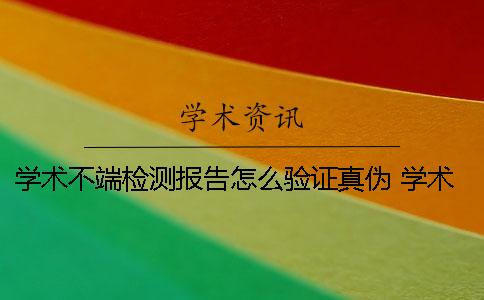 学术不端检测报告怎么验证真伪？ 学术不端检测报告怎么弄