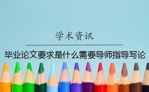毕业论文要求是什么需要导师指导写论文吗