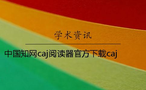 中国知网caj阅读器官方下载caj阅读器中国知网caj阅读器官方下载官网