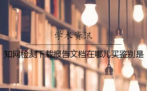 知网检测下载报告文档在哪儿买鉴别是否真的