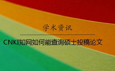 CNKI知网如何能查询硕士投稿论文