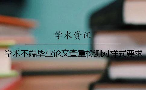 学术不端毕业论文查重检测对样式要求是什么？