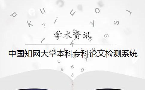 中国知网大学本科专科论文检测系统