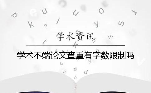 学术不端论文查重有字数限制吗？