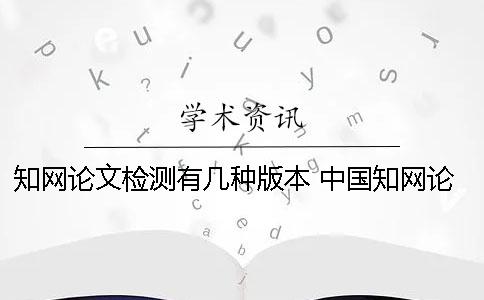 知网论文检测有几种版本？ 中国知网论文查重时图片是否参与检测？