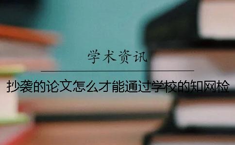 抄袭的论文怎么才能通过学校的知网检测