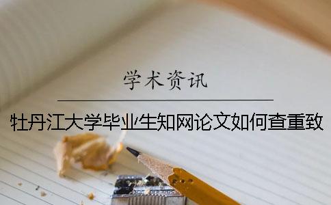 牡丹江大学毕业生知网论文如何查重？致谢要查？