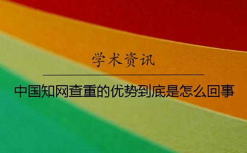 中国知网查重的优势到底是怎么回事？