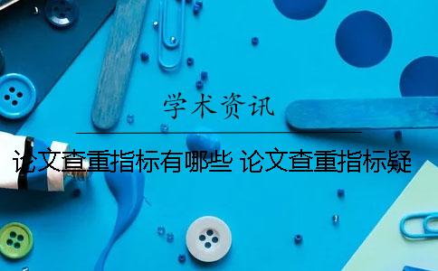 论文查重指标有哪些？ 论文查重指标疑似剽窃观点