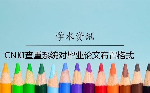 CNKI查重系统对毕业论文布置格式要求