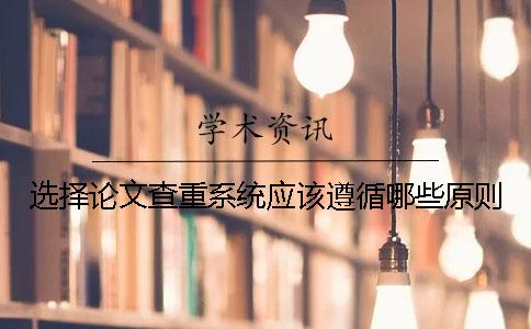 选择论文查重系统应该遵循哪些原则？