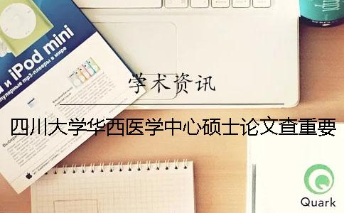 四川大学华西医学中心硕士论文查重要求及重复率
