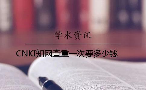CNKI知网查重一次要多少钱