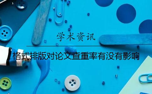 格式排版对论文查重率有没有影响？