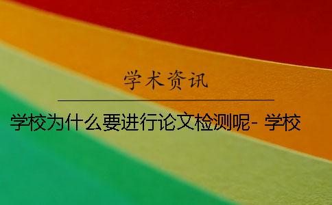 学校为什么要进行论文检测呢- 学校为什么要收纸质论文