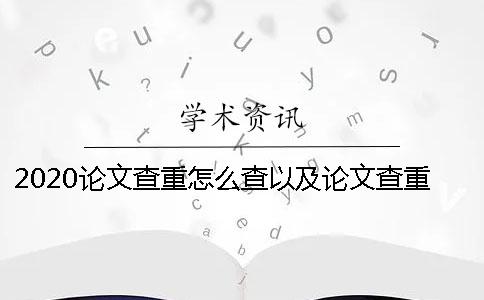 2020论文查重怎么查以及论文查重怎么查它的检测范围