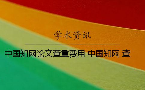 中国知网论文查重费用 中国知网 查新