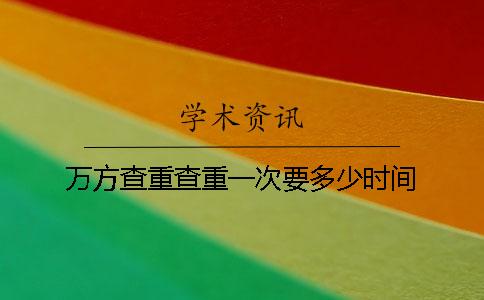 万方查重查重一次要多少时间