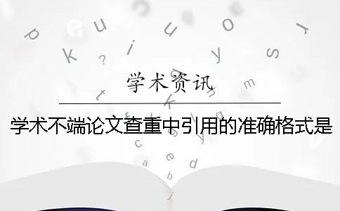 学术不端论文查重中引用的准确格式是怎么的？