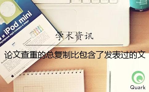 论文查重的总复制比包含了发表过的文章吗 ？