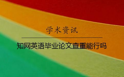 知网英语毕业论文查重能行吗？