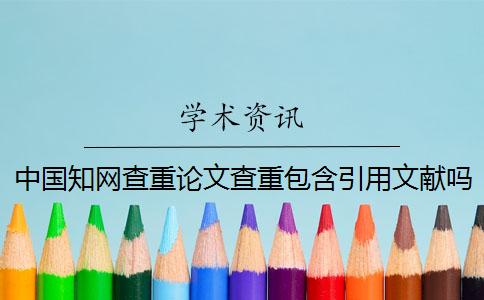 中国知网查重论文查重包含引用文献吗？