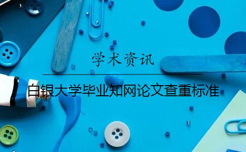 白银大学毕业知网论文查重标准