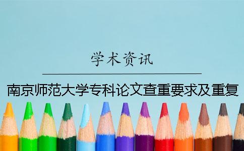 南京师范大学专科论文查重要求及重复率 南京师范大学中北学院论文查重率