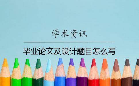 毕业论文及设计题目怎么写