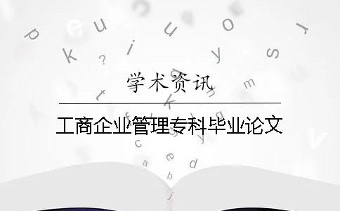工商企业管理专科毕业论文