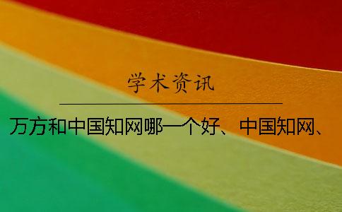 万方和中国知网哪一个好、中国知网、学术不端网和维普三者的分别是怎么回事