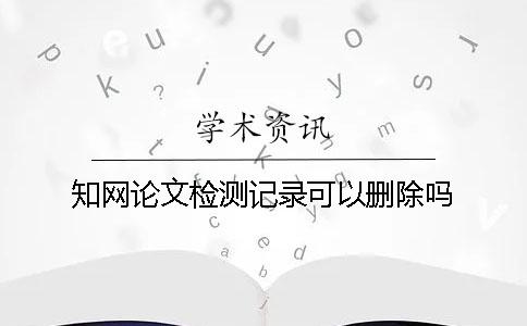 知网论文检测记录可以删除吗？
