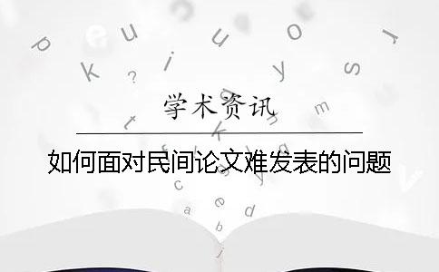 如何面对民间论文难发表的问题
