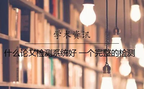什么论文检测系统好？ 一个完整的检测系统由什么组成