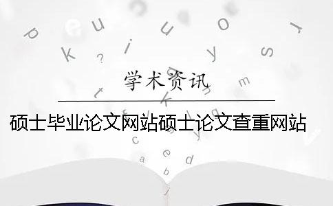 硕士毕业论文网站硕士论文查重网站 硕士论文