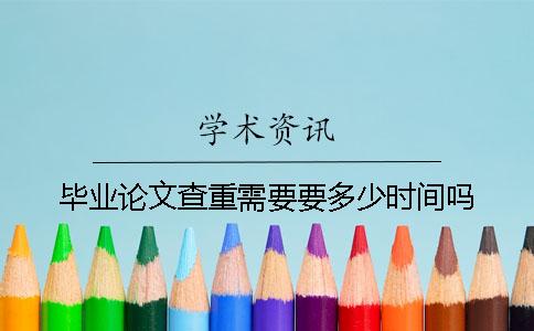 毕业论文查重需要要多少时间吗