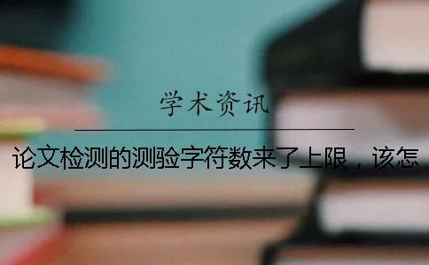 论文检测的测验字符数来了上限，该怎么能下载？