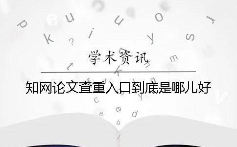 学术论文查重入口到底是哪儿好