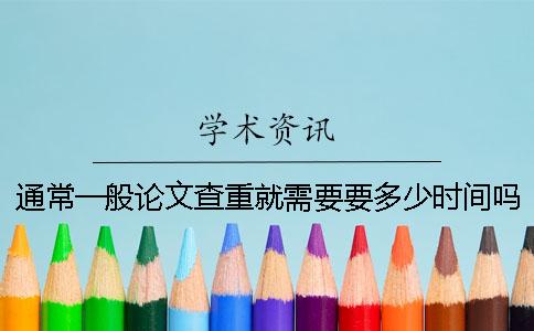 通常一般论文查重就需要要多少时间吗