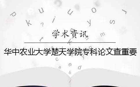 华中农业大学楚天学院专科论文查重要求及重复率