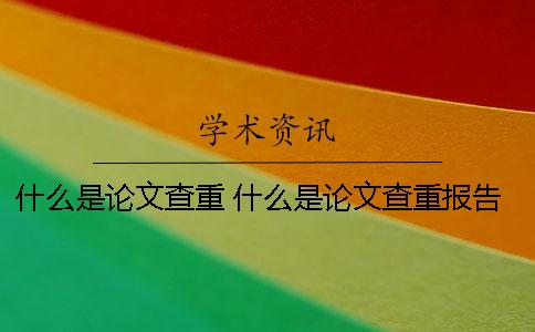 什么是论文查重？ 什么是论文查重报告