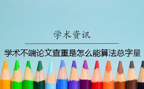学术不端论文查重是怎么能算法总字量的？