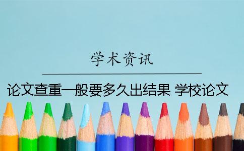 论文查重一般要多久出结果？ 学校论文查重一般多久出结果